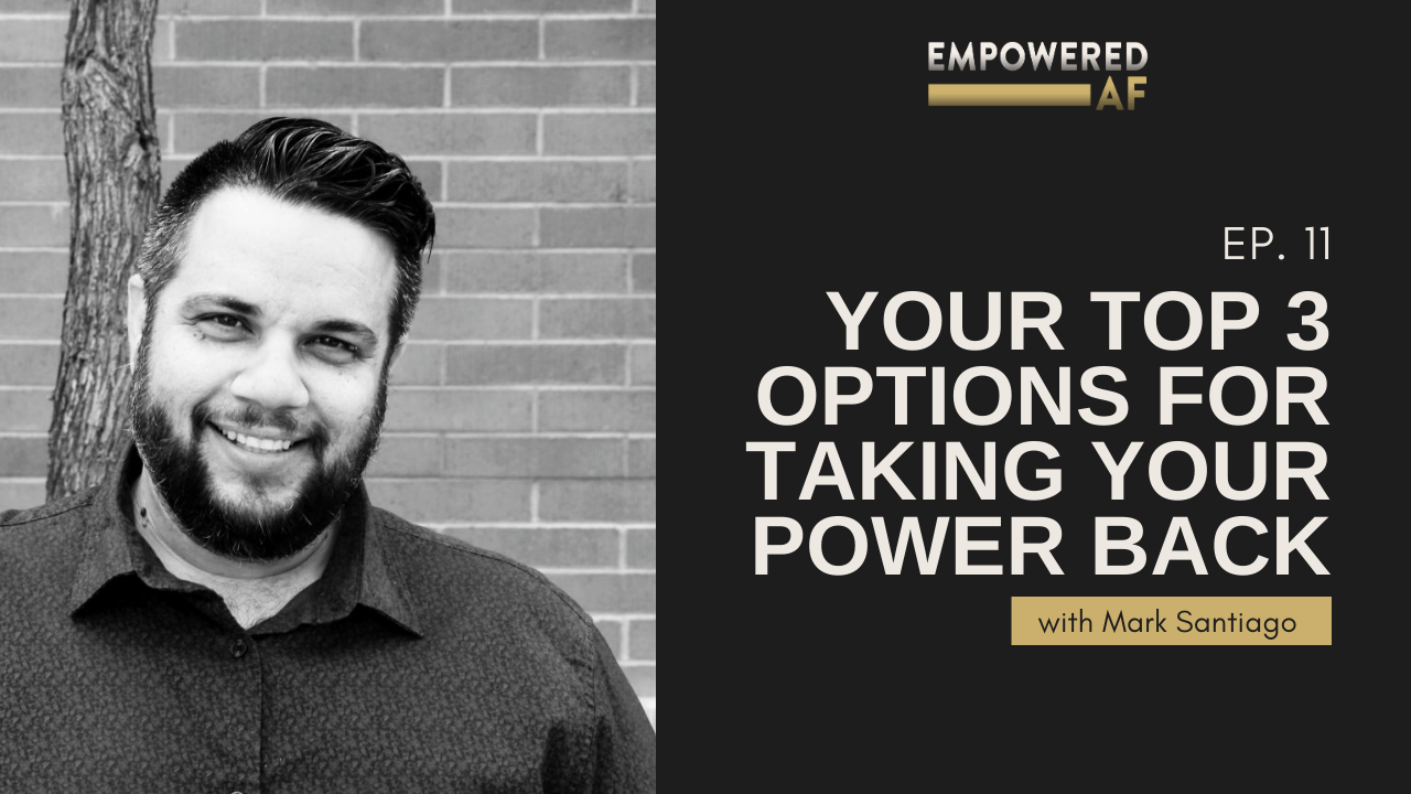 Episode 11: Your Top 3 Options for Taking Your Power Back