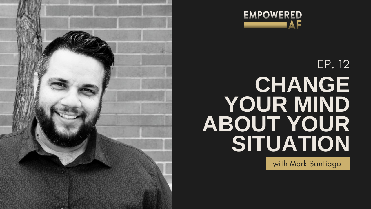 Episode 12: Change Your Mind About Your Situation