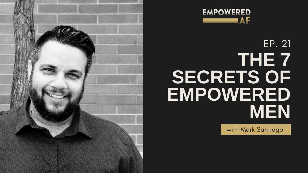 Episode 21: The 7 Secrets of Empowered Men