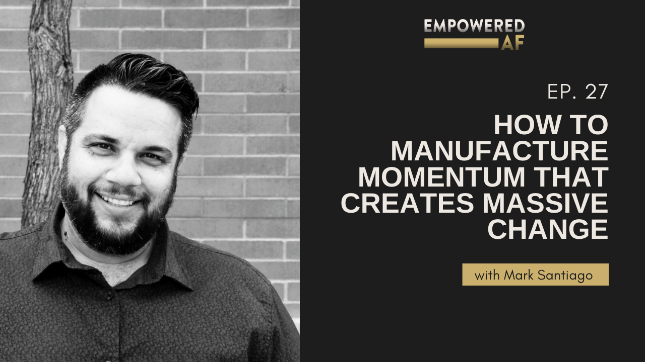 Episode 27: How to Manufacture Momentum that Creates Massive Change