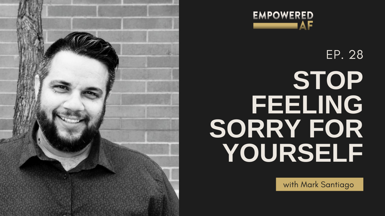 Episode 28: Stop Feeling Sorry for Yourself