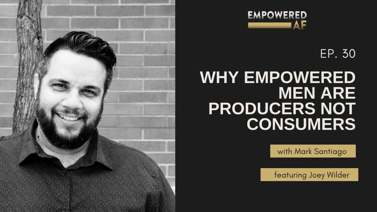 Why Empowered Men are Producers NOT Consumers