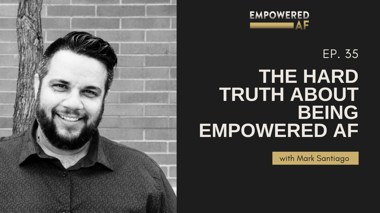 Episode 35: The Hard Truth About Being Empowered AF
