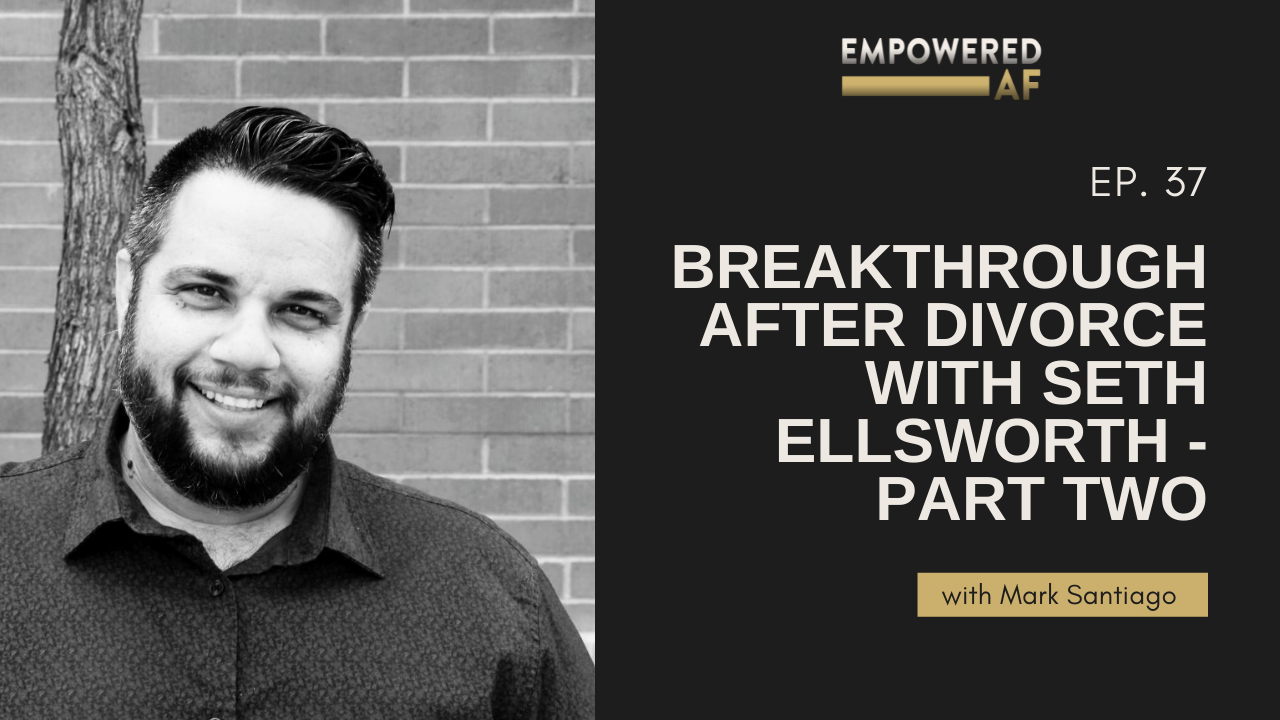 Episode 37: Breakthrough After Divorce with Seth Ellsworth - Part Two