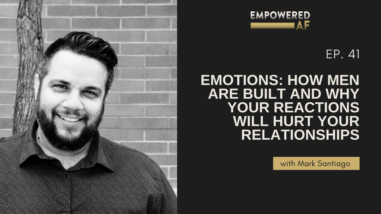 Episode 41: Emotions: How Men are Built and Why Your Reactions Will Hurt Your Relationships