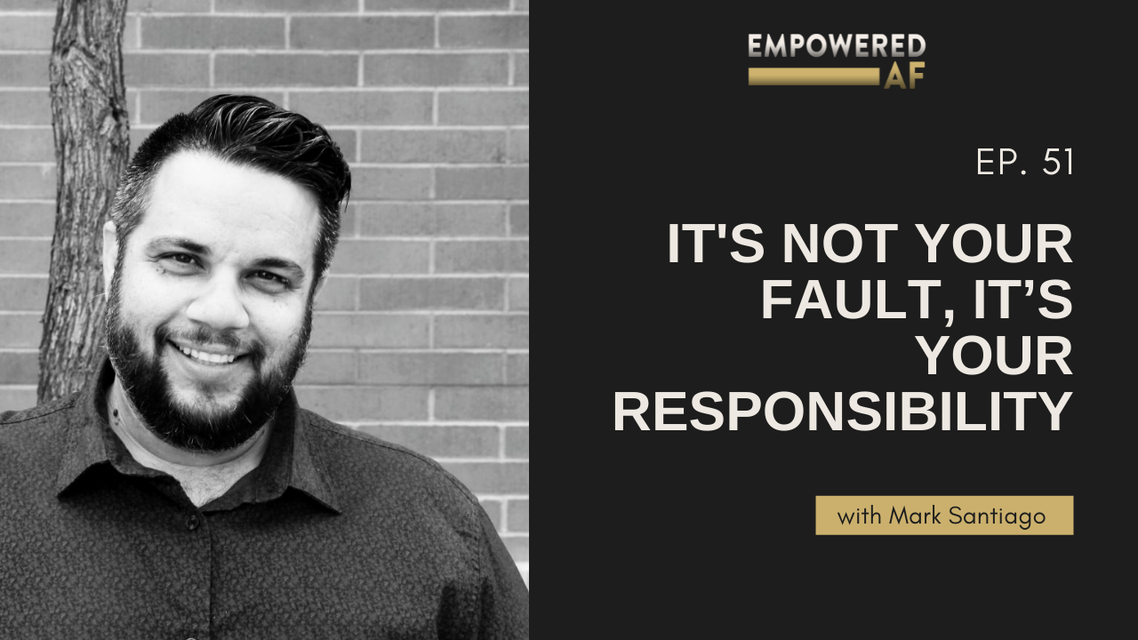 Episode 51: It's Not Your Fault, It’s Your Responsibility