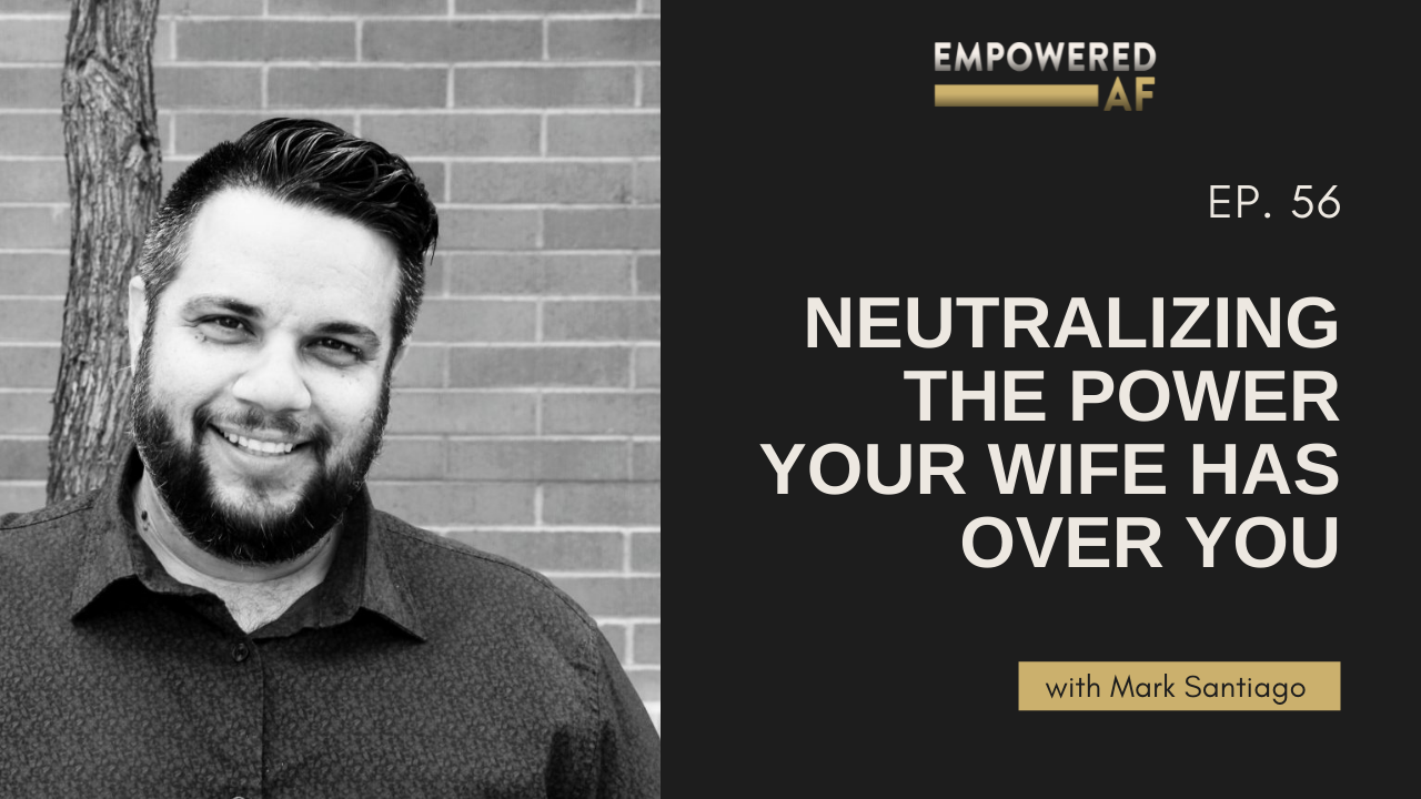 Episode 56: ​​Neutralizing the Power Your Wife Has Over You