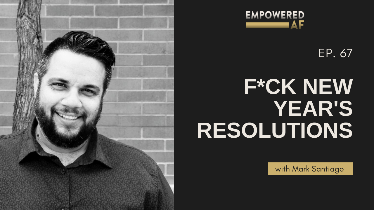 Episode 67: F*CK New Year's Resolutions